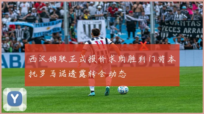 西汉姆联正式报价求购胜利门将本托罗马诺透露转会动态