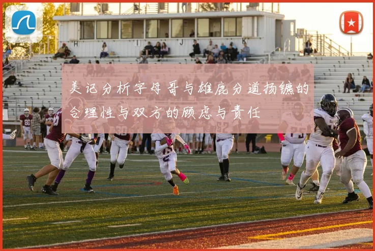 美记分析字母哥与雄鹿分道扬镳的合理性与双方的顾虑与责任
