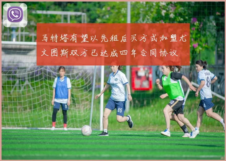 马特塔有望以先租后买方式加盟尤文图斯双方已达成四年合同协议