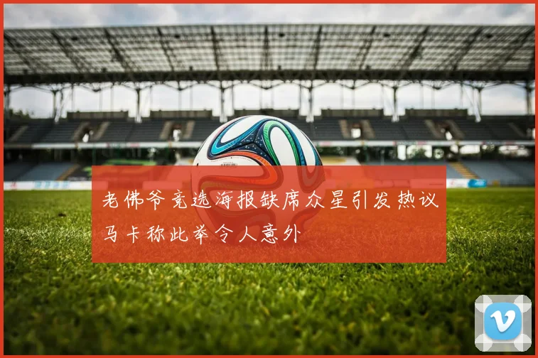 老佛爷竞选海报缺席众星引发热议马卡称此举令人意外