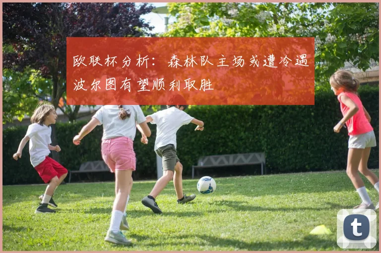欧联杯分析：森林队主场或遭冷遇波尔图有望顺利取胜