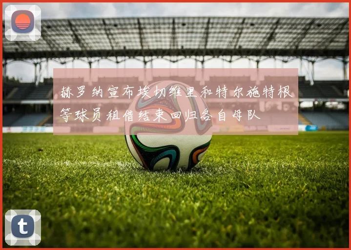 赫罗纳宣布埃切维里和特尔施特根等球员租借结束回归各自母队