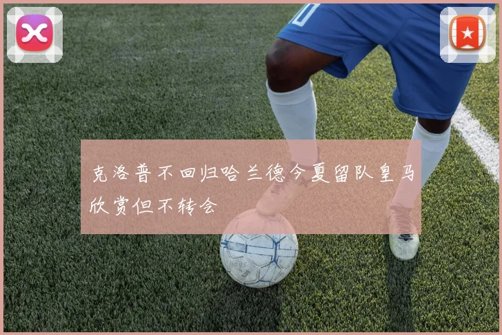 克洛普不回归哈兰德今夏留队皇马欣赏但不转会