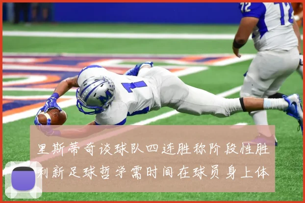 里斯蒂奇谈球队四连胜称阶段性胜利新足球哲学需时间在球员身上体现