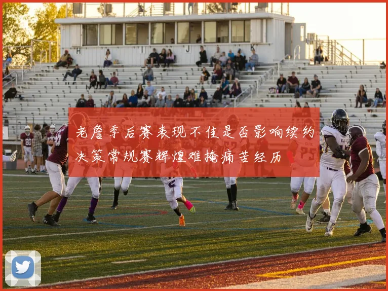 老詹季后赛表现不佳是否影响续约决策常规赛辉煌难掩痛苦经历