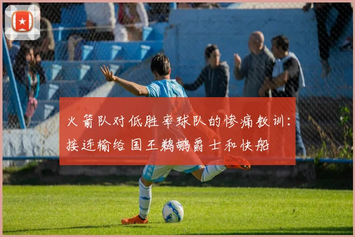 火箭队对低胜率球队的惨痛教训：接连输给国王鹈鹕爵士和快船