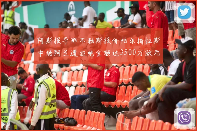 阿斯报导那不勒斯报价帕尔梅拉斯中场阿兰遭拒绝金额达3500万欧元
