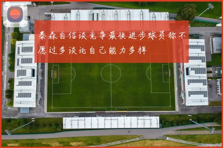 泰森自信谈竞争最快进步球员称不愿过多谈论自己能力多样