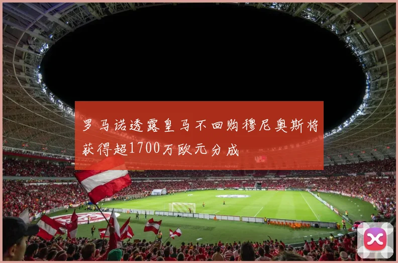 罗马诺透露皇马不回购穆尼奥斯将获得超1700万欧元分成