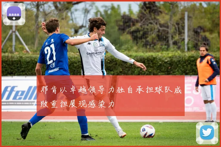 邓肯以卓越领导力独自承担球队成败重担展现感染力